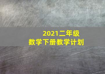 2021二年级数学下册教学计划