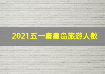 2021五一秦皇岛旅游人数