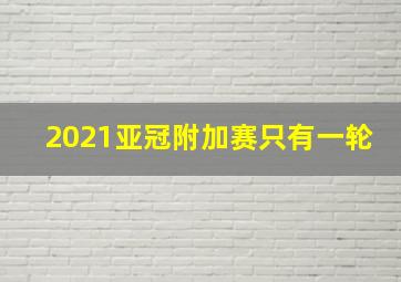 2021亚冠附加赛只有一轮