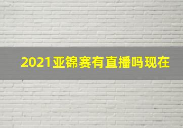 2021亚锦赛有直播吗现在