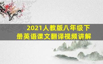 2021人教版八年级下册英语课文翻译视频讲解