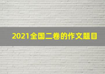 2021全国二卷的作文题目