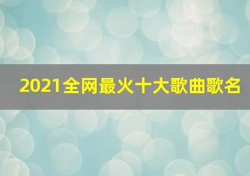 2021全网最火十大歌曲歌名