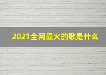 2021全网最火的歌是什么