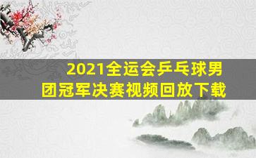 2021全运会乒乓球男团冠军决赛视频回放下载