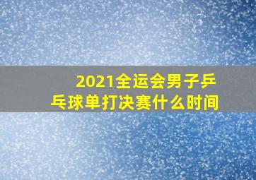 2021全运会男子乒乓球单打决赛什么时间