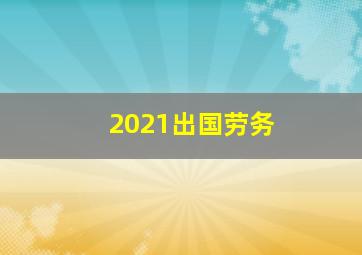 2021出国劳务