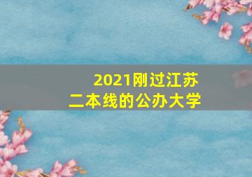 2021刚过江苏二本线的公办大学