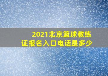 2021北京篮球教练证报名入口电话是多少