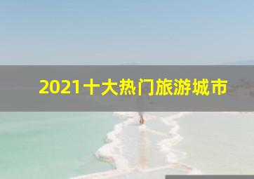 2021十大热门旅游城市