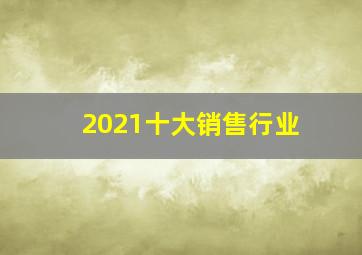 2021十大销售行业