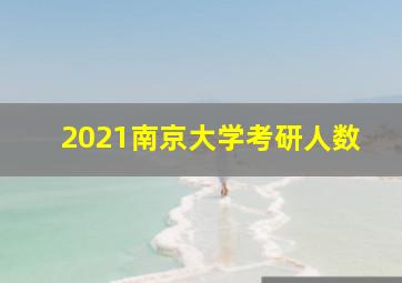 2021南京大学考研人数