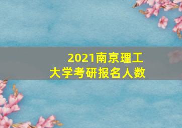 2021南京理工大学考研报名人数