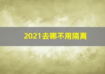 2021去哪不用隔离