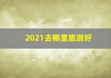 2021去哪里旅游好