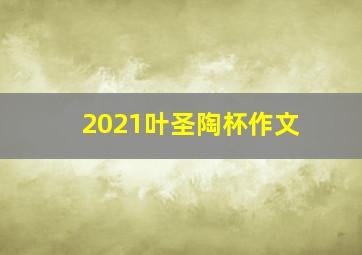 2021叶圣陶杯作文