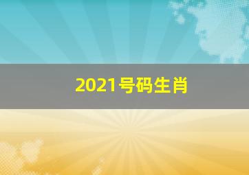 2021号码生肖