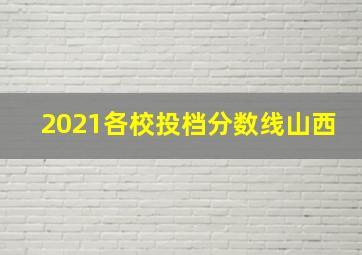 2021各校投档分数线山西