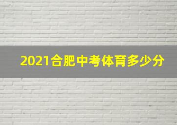 2021合肥中考体育多少分