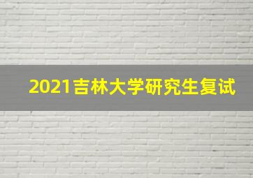 2021吉林大学研究生复试