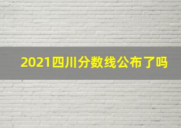 2021四川分数线公布了吗