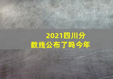 2021四川分数线公布了吗今年