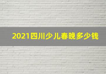 2021四川少儿春晚多少钱