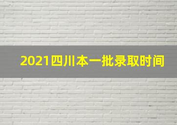 2021四川本一批录取时间