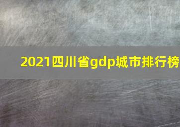 2021四川省gdp城市排行榜