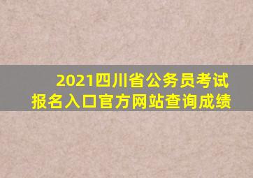 2021四川省公务员考试报名入口官方网站查询成绩