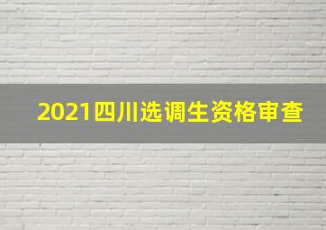 2021四川选调生资格审查