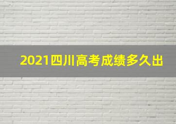 2021四川高考成绩多久出