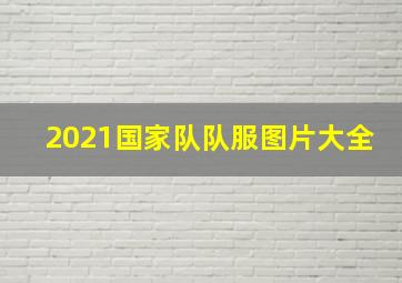 2021国家队队服图片大全