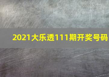 2021大乐透111期开奖号码