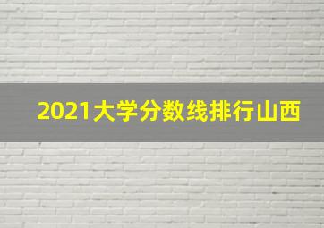 2021大学分数线排行山西