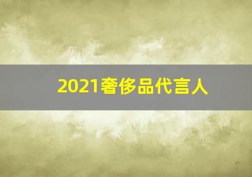 2021奢侈品代言人