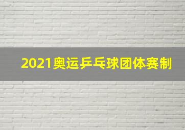 2021奥运乒乓球团体赛制