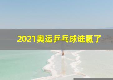 2021奥运乒乓球谁赢了