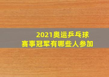 2021奥运乒乓球赛事冠军有哪些人参加