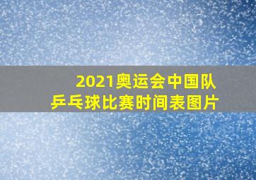 2021奥运会中国队乒乓球比赛时间表图片