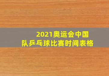 2021奥运会中国队乒乓球比赛时间表格