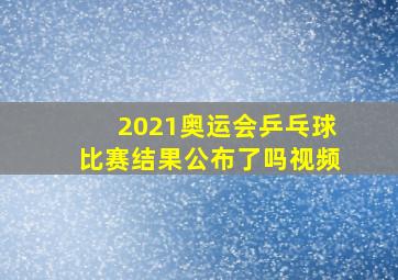 2021奥运会乒乓球比赛结果公布了吗视频