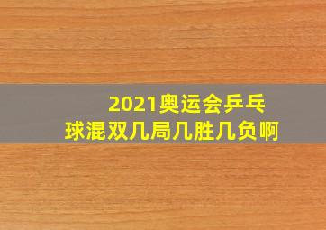 2021奥运会乒乓球混双几局几胜几负啊