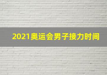 2021奥运会男子接力时间