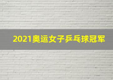 2021奥运女子乒乓球冠军