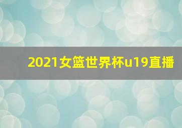 2021女篮世界杯u19直播