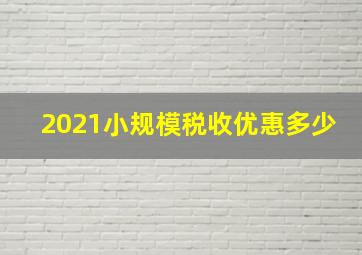 2021小规模税收优惠多少