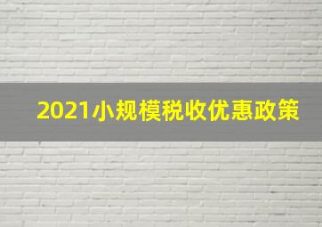 2021小规模税收优惠政策