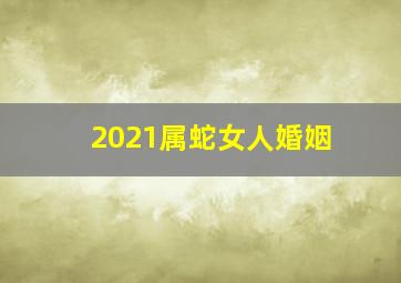 2021属蛇女人婚姻