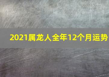 2021属龙人全年12个月运势